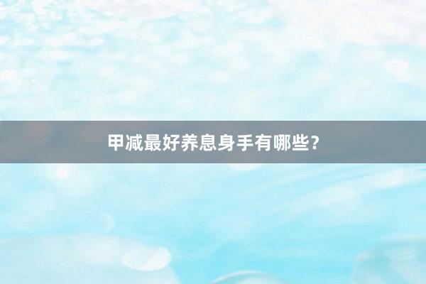 甲减最好养息身手有哪些？